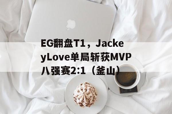开云平台-EG翻盘T1，JackeyLove单局斩获MVP八强赛2:1（釜山）